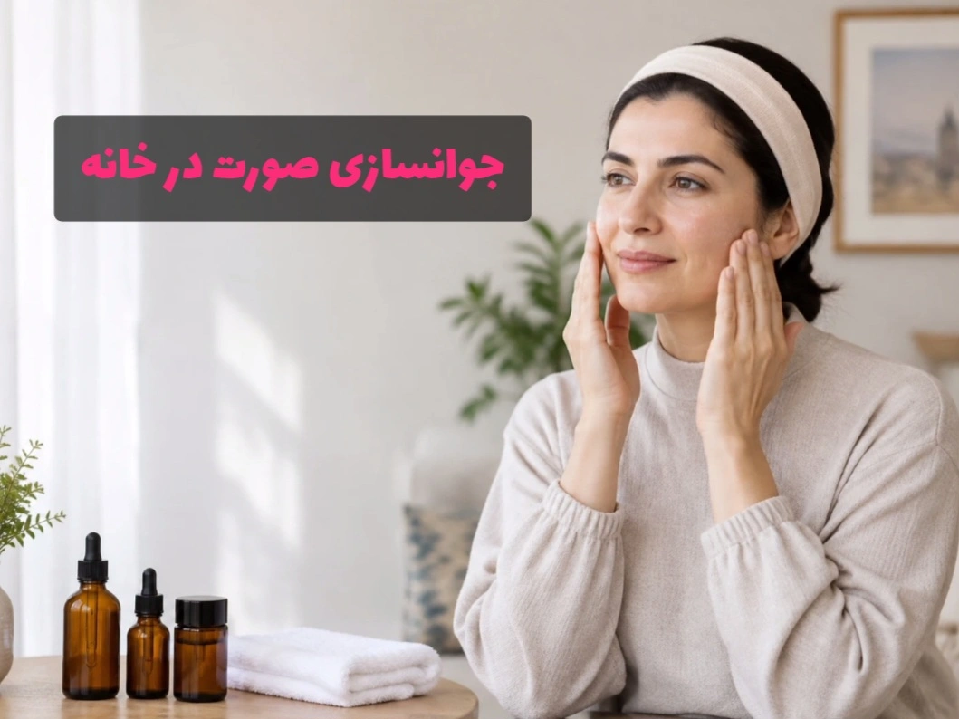 روتین مراقبت و جوانسازی صورت در خانه